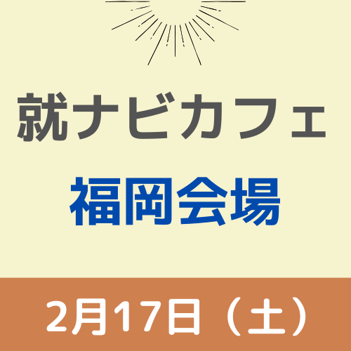 【就ナビカフェ】福岡会場2月17日開催　参加申込受付中！
